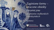 Wystawa „Zaginione formy – utracone obiekty ceramiczne ze zbiorów malborskich i kwidzyńskich”